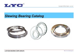 Slewing Bearing Catalog
Copyright 2006 all rights reserved
LUOYANG BEARING CORP.(GROUP) Http://www.lycbearing.com
 