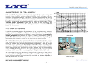 12
CALCULATIONS FOR THE TYPE & SELECTION
Unlike most other bearing applications slewing bearings are quiet often found to be working under
extremely arduous conditions, typically misalignment (tilting), moment and impact loads are
experienced regularly if not continually. Other factors to take into consideration are the physical
constraints, circumferential forces that are incurred by any gear transmission. The previous and
following sections in this catalog are only to serve as a guide towards a general understanding of the
principals of slewing bearings. As mentioned previously LYC suggest that customers use the LYC SR
Application Dynamics Questionnaire. Working with the content of these questionnaires and
collaboration directly with the customer allows LYC to propose the most economical and “Best Fit
Solution” for their customers.
LOAD CURVE CALCULATIONS
In order to understand the dynamics of applied forces and the bearings theoretical limitations
during an operational mode LYC use well proven international formulas to show their bearings
performance and limitations, much of this input data is initially extracted from the SR Application
Dynamics Questionnaire. This input data can be used in a number of different models in order to
find the “Best Fit Solution” The results of these load and service life curves etc provide a good
understanding for the customer as to what they can expect from their bearing selection.
The load Curve Calculations shown opposite are for slewing bearings and are based on bearings
being manufactured from 42CrMo, the allowance for the contact stress of these balls in this
bearing are 3850Mpa, whilst that of the roller bearing is 2700Mpa. Curve 2 shows the carrying
curve of the dynamic load rating with 90% reliability at 0.03×106
revolutions. Curve 3 shows the
carrying curve of an allowed dead load when the slewing bearing is manufactured from 50Mn, the
allowed contact stress for these balls within this bearing is 3400Mpa, whilst that of roller bearing
would be 2100Mpa. The limiting load curve of a bolt is confirmed when the connected length is 4
times longer than the nominal diameter, and the pre-load is 70% of the yield limit of the bolt.
The load and bolt curve drawings shown in this catalog are only a small selection of the products
currently available from LYC. If the part number you have selected does not have carrying curve
drawing illustrated within this catalog then you should contact LYC SR Technical Department to
obtain the carrying curve you require.
LOAD CURVE
Technical center
LUOYANG BEARING CORP.(GROUP) Http://www.lycbearing.com
Copyright 2006 all rights reserved
 