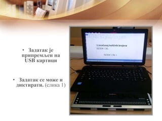 • Задатак је
припремљен на
USB картици
• Задатак се може и
диктирати. (слика 1)
 