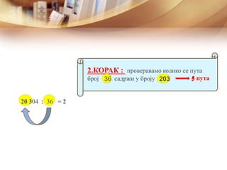 2.КОРАК : проверавамо колико се пута
број садржи у броју36 203
20 304 : 36 = 2
5 пута5
 