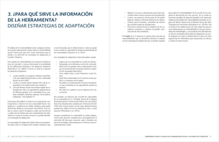 2120 HERRAMIENTA PARA EL ANÁLISIS DE VULNERABILIDAD SOCIAL A LOS IMPACTOS CLIMÁTICOS¿Para qué sirve la información de la Herramienta? DiseñAR Estrategias de Adaptación
El análisis de la vulnerabilidad social a impactos climá-
ticos aporta información valiosa sobre la vulnerabilidad
social a nivel local, que sirve como orientación para el
diseño y la selección de estrategias de adaptación al
Cambio Climático.
Este análisis de vulnerabilidad a los impactos climáticos
trata de entender e incluso determinar la sensibilidad
de las poblaciones humanas a los impactos climáticos
(Broersma et al., 2004). Es decir, se trata de contestar
las siguientes preguntas: 	
1.	 ¿Cuán sensible a un impacto climático específico
y de una magnitud particular es una comunidad
dentro de una ANP?
2.	 ¿Cuál es el punto límite después del cual la co-
munidad ya no podrá resistir este impacto?
3.	 ¿De qué formas varían estos límites según las es-
trategias de vida y la capacidad de adaptación de
los distintos grupos en la comunidad (p.ej., mu-
jeres, hombres, menores, mayores, ricos, pobres,
ejidatarios, “avecindados”)?
Gran parte del análisis se enfoca en la experiencia con-
temporánea e histórica de una comunidad frente a los
impactos y tendencias de índole climática para poder
determinar dónde se encuentran estos límites. Una vez
que se conoce cuál es el impacto, cuáles son sus efectos
y cuáles son los límites que una comunidad (o los indi-
viduos) es capaz de resistir, entonces es posible identifi-
car estrategias de adaptación.
Las estrategias de adaptación deben abarcar las pregun-
tas sobre cuál es el impacto del Cambio Climático, qué
se está haciendo, qué se debería hacer y cómo se puede
evitar exceder la capacidad de respuesta identificada de
las comunidades (Quintero et al., 2012).
Las estrategias de adaptación serán adecuadas cuando:
•	 Logren que la comunidad no exceda sus límites.
•	 Respondan a los diferentes niveles de vulnerabi-
lidad entre los grupos intra-comunitarios (aun-
que recurrentemente los grupos distintos requie-
ren de estrategias diferentes).
•	 Sean viables tanto a nivel financiero como téc-
nico.
•	 Estén bien enmarcados en el contexto social, po-
lítico y económico de la región.
•	 No dañen el ecosistema/los servicios ecosistémi-
cos que contribuyen a la capacidad de resistir un
impacto.
•	 No estén en conflicto con los objetivos de con-
servación.
Por ejemplo, un impacto que excedió las capacidades
de la comunidad de La Trinidad, dentro de la Región
Prioritaria para la Conservación Xilitla, San Luis Potosí,
fueron las inundaciones causadas por el huracán del año
1994. Este evento arrasó con las casas, destrozó bienes
productivos, dañó servicios ecosistémicos clave y causó
muertes (Newsham et al., 2012).
Aunque actualmente la comunidad ya realiza adapta-
ciones para prevenir inundaciones, principalmente la
selección del sitio para construir casas y dotarlas con
pisos de hormigón, adicionalmente se hicieron otras re-
comendaciones como:
3. ¿PARA QUÉ SIRVE LA INFORMACIÓN
DE LA HERRAMIENTA?
DISEÑAR ESTRATEGIAS DE ADAPTACIÓN
•	 Mejorar el acceso a información para estar pre-
venidos sobre eventos extremos de precipitación.
•	 Contar con asistencia técnica para ver la posibi-
lidad de mejorar el drenaje dentro de los solares.
•	 Utilizar para la siembra, variedades de cultivos
que resistan mejor las inundaciones.
•	 Procurarse asistencia para la limpieza de los su-
mideros existentes y, analizar la posible cons-
trucción de más sumideros.
El Cuadro 3 (C3) muestra el camino para vincular las
vulnerabilidades que se identifican durante el análisis
con las estrategias de adaptación que se pueden emplear
para reducir la vulnerabilidad. En la sección 4.4 se am-
pliará la descripción de este proceso. En el cuadro se
muestran ejemplos de impactos basados en los datos que
surgieron del análisis de vulnerabilidad realizado en La-
guna del Mante, Reserva de la Biósfera Sierra del Abra
Tanchipa San Luís Potosí (Newsham et al., 2012b). Ahí
se destacan las implicaciones de estos impactos para las
cinco dimensiones de vulnerabilidad en las que está ba-
sada esta metodología y, con ayuda de esta información,
se ofrecen estrategias potenciales de adaptación, la esca-
la temporal en la que se podrán llevar a cabo, así como
sugerencias de indicadores para monitorear su eficacia
y evaluar la intervención.	
 