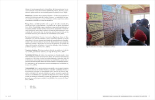 7978 HERRAMIENTA PARA EL ANÁLISIS DE VULNERABILIDAD SOCIAL A LOS IMPACTOS CLIMÁTICOSANEXO
obtiene los medios para subsistir y desarrollarse de forma autónoma. Los re-
cursos utilizados son las herramientas (habilidades, objetos, derechos, conoci-
mientos, capital social) que hacen posible ganarse el sustento (PNUD, 2004).
Resiliencia: Capacidad de los sistemas naturales o sociales para recuperarse o
soportar los efectos derivados del Cambio Climático. La capacidad de un siste-
ma de sobrevivir, adaptarse y crecer al enfrentar cambios imprevistos, incluso
de incidentes catastróficos.(Center for Resilience).
Riesgo: Daños o pérdidas probables sobre un agente afectable, resultado de la
interacción entre su vulnerabilidad y la presencia de un agente perturbador
(DOF, 2014). Probabilidad de que se produzcan consecuencias perjudiciales, o
eventuales pérdidas de vidas, heridos, destrucción de propiedades y medios de
vida, trastornos de la actividad económica (o daños al medio ambiente), como
resultado de la interacción entre las amenazas naturales o provocadas por las
actividades humanas y las condiciones de vulnerabilidad. (ISDR,2004).
Servicios ecosistémicos: Procesos o funciones ecológicos que tienen un valor,
monetario o no, para los individuos o para la sociedad en general. Los hay de
varios tipos: i) servicios de apoyo, por ejemplo de mantenimiento de la produc-
tividad o de la biodiversidad; ii) servicios de abastecimiento, por ejemplo de
alimentos, de fibras o de pescado; iii) servicios de regulación, por ejemplo del
clima, o del secuestro de carbono; y iv) servicios culturales, como el turismo o
el disfrute espiritual o estético (IPCC, 2007).
Tendencia climática: El término tendencia describe un cambio en el valor de
una variable, generalmente uniforme, a lo largo del tiempo (IPCC, 2007).
Variabilidad del clima: Se refiere a las variaciones en el estado medio y otros
datos estadísticos (como las desviaciones típicas, la ocurrencia de fenómenos
extremos, etc.) del clima en todas las escalas temporales y espaciales, más allá
de fenómenos meteorológicos determinados. La variabilidad se puede deber a
procesos internos naturales dentro del sistema climático (variabilidad interna),
o a variaciones en los forzamientos externos antropogénicos (variabilidad ex-
terna). (IPCC, 2001).
Vulnerabilidad: Nivel a que un sistema es susceptible, o no es capaz de soportar
los efectos adversos del Cambio Climático, incluida la variabilidad climática y
los fenómenos extremos. La vulnerabilidad está en función del carácter, mag-
nitud y velocidad de la variación climática a la que se encuentra expuesto un
sistema, su sensibilidad, y su capacidad de adaptación (DOF, 2014)2
. El grado
en que un sistema es susceptible o incapaz de enfrentarse a efectos adversos
generados por un fenómeno, incluidos la variabilidad y los extremos del clima.3
(IPCC, 2007b).
2	 DOF, 2014.
3	 IPCC, 2007b.
Fig. 24. Validación de resultados, La Trinidad San Luis Potosí
 