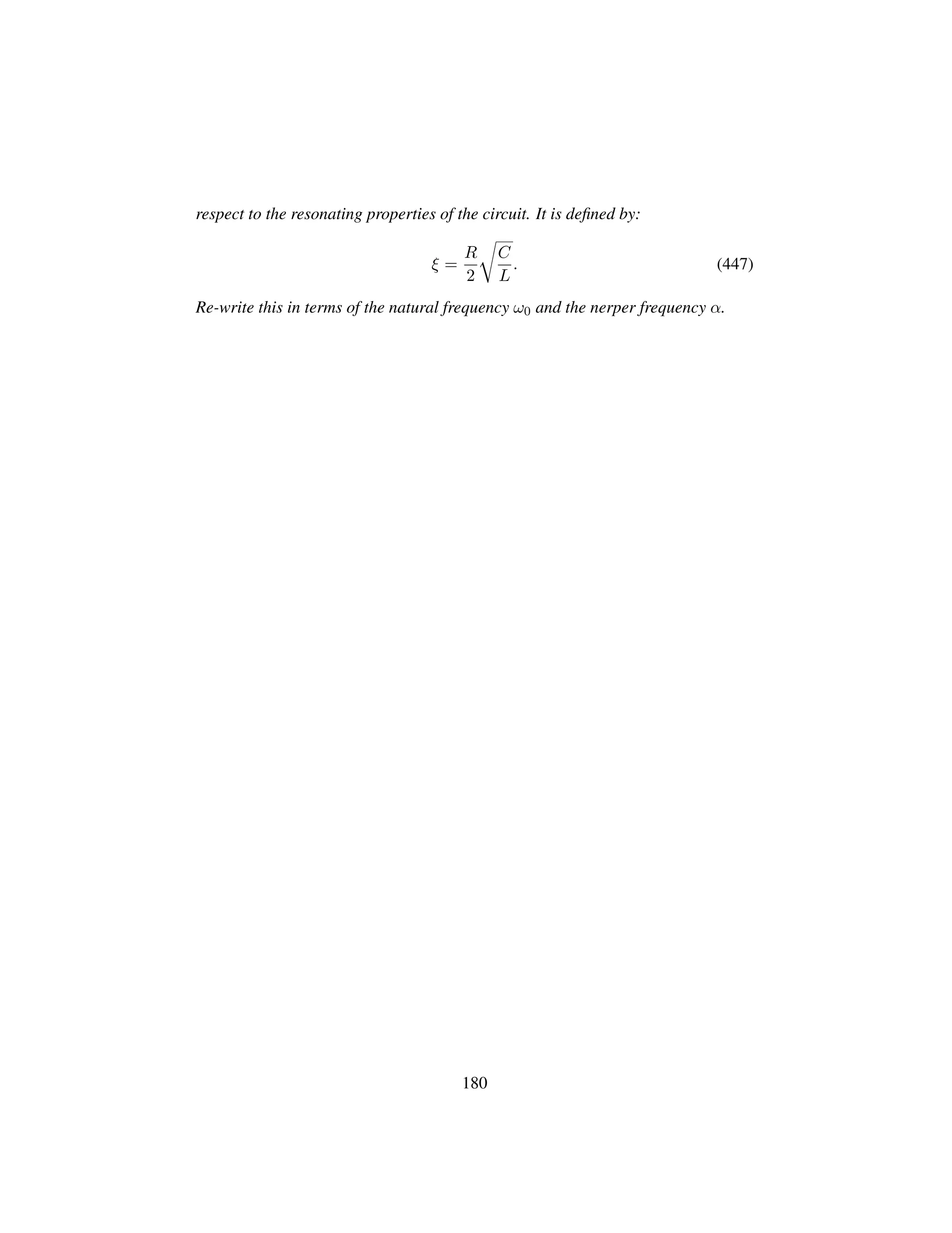 respect to the resonating properties of the circuit. It is deﬁned by:
ξ =
R
2
™
C
L
. (447)
Re-write this in terms of the natural frequency ω0 and the nerper frequency α.
180
 