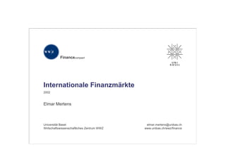 Financecompact
Internationale Finanzmärkte
2002
Elmar Mertens
Universität Basel
Wirtschaftswissenschaftliches Zentrum WWZ
elmar.mertens@unibas.ch
www.unibas.ch/wwz/finance
 