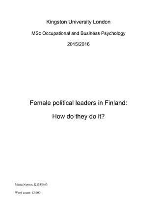 Kingston University London
MSc Occupational and Business Psychology
2015/2016
Female political leaders in Finland:
How do they do it?
Maria Nyroos, K1558463
Word count: 12,900
 