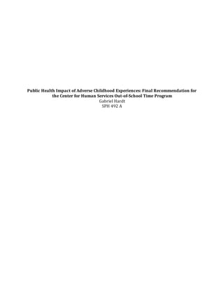 Public Health Impact of Adverse Childhood Experiences: Final Recommendation for
the Center for Human Services Out-of-School Time Program
Gabriel Hardt
SPH 492 A
 