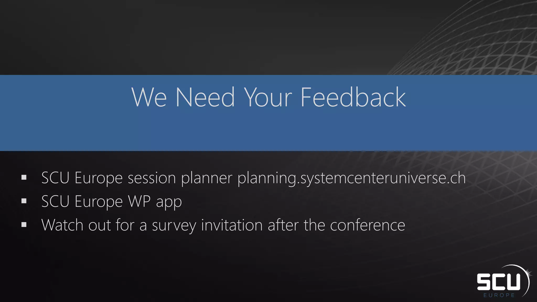 We Need Your Feedback
 SCU Europe session planner planning.systemcenteruniverse.ch
 SCU Europe WP app
 Watch out for a survey invitation after the conference
 