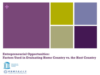 +
Entrepreneurial Opportunities:
Factors Used in Evaluating Home Country vs. the Host Country
 