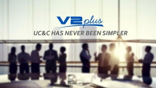 UC&C HAS NEVER BEEN SIMPLER
www.v2-plus.com
 