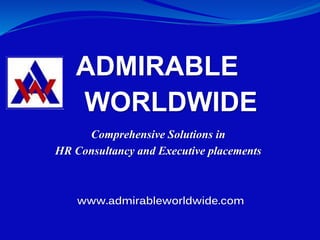 ADMIRABLE
WORLDWIDE
www.admirableworldwide.com
Comprehensive Solutions in
HR Consultancy and Executive placements
 