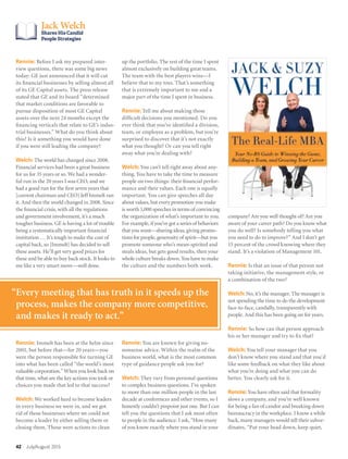 Rennie: Before I ask my prepared inter-
view questions, there was some big news
today: GE just announced that it will cut
its financial businesses by selling almost all
of its GE Capital assets. The press release
stated that GE and its board “determined
that market conditions are favorable to
pursue disposition of most GE Capital
assets over the next 24 months except the
financing verticals that relate to GE’s indus-
trial businesses.” What do you think about
this? Is it something you would have done
if you were still leading the company?
Welch: The world has changed since 2008.
Financial services had been a great business
for us for 35 years or so. We had a wonder-
ful run in the 20 years I was CEO, and we
had a good run for the first seven years that
[current chairman and CEO] Jeff Immelt ran
it. And then the world changed in 2008. Since
the financial crisis, with all the regulations
and government involvement, it’s a much
tougher business. GE is having a lot of trouble
being a systematically important financial
institution … It’s tough to make the cost of
capital back, so [Immelt] has decided to sell
these assets. He’ll get very good prices for
these and be able to buy back stock. It looks to
me like a very smart move—well done.
Rennie: Immelt has been at the helm since
2001, but before that—for 20 years—you
were the person responsible for turning GE
into what has been called “the world’s most
valuable corporation.” When you look back on
that time, what are the key actions you took or
choices you made that led to that success?
Welch: We worked hard to become leaders
in every business we were in, and we got
rid of those businesses where we could not
become a leader by either selling them or
closing them. Those were actions to clean
up the portfolio. The rest of the time I spent
almost exclusively on building great teams.
The team with the best players wins—I
believe that to my toes. That’s something
that is extremely important to me and a
major part of the time I spent in business.
Rennie: Tell me about making those
difficult decisions you mentioned. Do you
ever think that you’ve identified a division,
team, or employee as a problem, but you’re
surprised to discover that it’s not exactly
what you thought? Or can you tell right
away what you’re dealing with?
Welch: You can’t tell right away about any-
thing. You have to take the time to measure
people on two things: their financial perfor-
mance and their values. Each one is equally
important. You can give speeches all day
about values, but every promotion you make
is worth 1,000 speeches in terms of convincing
the organization of what’s important to you.
For example, if you’ve got a series of behaviors
that you want—sharing ideas, giving promo-
tions for people, generosity of spirit—but you
promote someone who’s mean-spirited and
steals ideas, but gets good results, then your
whole culture breaks down. You have to make
the culture and the numbers both work.
Rennie: You are known for giving no-
nonsense advice. Within the realm of the
business world, what is the most common
type of guidance people ask you for?
Welch: They vary from personal questions
to complex business questions. I’ve spoken
to more than one million people in the last
decade at conferences and other events, so I
honestly couldn’t pinpoint just one. But I can
tell you the questions that I ask most often
to people in the audience: I ask, “How many
of you know exactly where you stand in your
company? Are you well thought of? Are you
aware of your career path? Do you know what
you do well? Is somebody telling you what
you need to do to improve?” And I don’t get
15 percent of the crowd knowing where they
stand. It’s a violation of Management 101.
Rennie: Is that an issue of that person not
taking initiative, the management style, or
a combination of the two?
Welch:No, it’s the manager. The manager is
not spending the time to do the development
face-to-face, candidly, transparently with
people. And this has been going on for years.
Rennie: So how can that person approach
his or her manager and try to fix that?
Welch: You tell your manager that you
don’t know where you stand and that you’d
like some feedback on what they like about
what you’re doing and what you can do
better. You clearly ask for it.
Rennie: You have often said that formality
slows a company, and you’re well known
for being a fan of candor and breaking down
bureaucracy in the workplace. I know a while
back, many managers would tell their subor-
dinates, “Put your head down, keep quiet,
Jack Welch
Shares His Candid
People Strategies
42 July/August 2015
“Every meeting that has truth in it speeds up the
process, makes the company more competitive,
and makes it ready to act.”
 