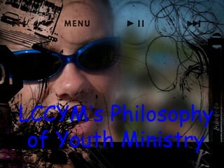 LCCYM’s Philosophy
of Youth Ministry
 