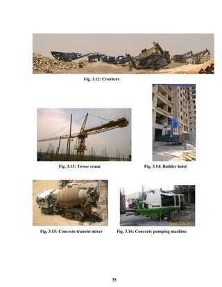 35
Fig. 3.12: Crushers
Fig. 3.13: Tower crane Fig. 3.14: Builder hoist
Fig. 3.15: Concrete transist mixer Fig. 3.16: Concrete pumping machine
 