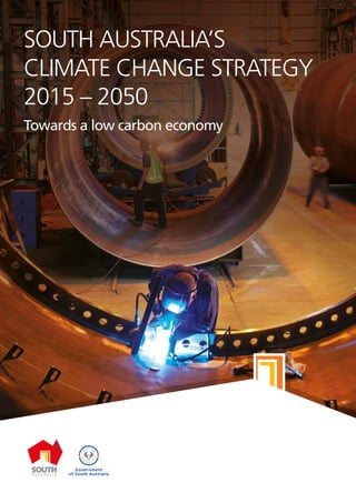 Government
of South Australia
SOUTH AUSTRALIA’S
CLIMATE CHANGE STRATEGY
2015 – 2050
Towards a low carbon economy
 