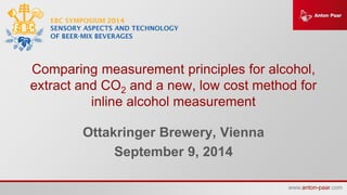 www.anton-paar.comwww.anton-paar.com
Comparing measurement principles for alcohol,
extract and CO2 and a new, low cost method for
inline alcohol measurement
Ottakringer Brewery, Vienna
September 9, 2014
 
