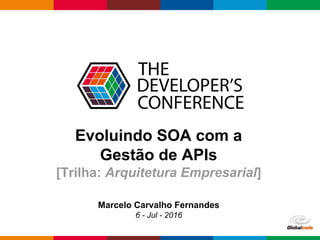 Globalcode – Open4education
Evoluindo SOA com a
Gestão de APIs
[Trilha: Arquitetura Empresarial]
Marcelo Carvalho Fernandes
6 - Jul - 2016
 