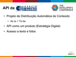 Globalcode – Open4education
API da
• Projeto de Distribuição Automática de Conteúdo
• As Is ⇄ To be
• API como um produto (Estratégia Digital)
• Acesso a texto e fotos
 