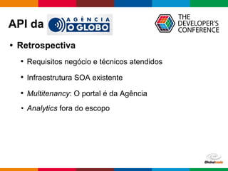 Globalcode – Open4education
• Retrospectiva
• Requisitos negócio e técnicos atendidos
• Infraestrutura SOA existente
• Multitenancy: O portal é da Agência
• Analytics fora do escopo
API da
 