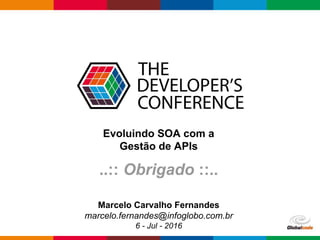 Globalcode – Open4education
Evoluindo SOA com a
Gestão de APIs
..:: Obrigado ::..
Marcelo Carvalho Fernandes
marcelo.fernandes@infoglobo.com.br
6 - Jul - 2016
 