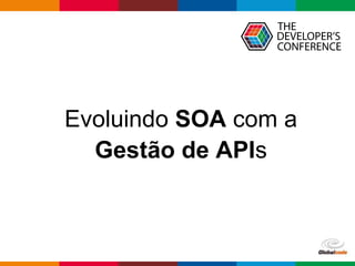 Globalcode – Open4education
Evoluindo SOA com a
Gestão de APIs
 