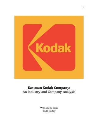 1
Eastman Kodak Company:
An Industry and Company Analysis
William Duncan
Todd Bailey
 