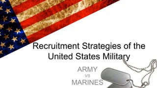 Recruitment Strategies of the
United States Military
ARMY
VS
MARINES
 