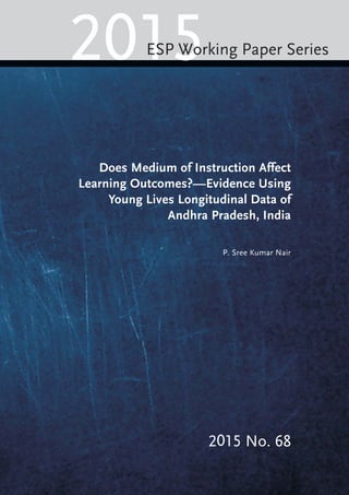 Does Medium of Instruction Affect
Learning Outcomes?—Evidence Using
Young Lives Longitudinal Data of
Andhra Pradesh, India
P. Sree Kumar Nair
2015ESP Working Paper Series
2015 No. 68
 