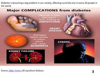 Source: http://www. idf.org/about-diabetes
3
Diabetes is becoming a big problem in our society, affecting currently one in every 20 people in
the world.
 