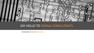 SAY HELLO TO VENSAI CONSULTANTS.
 