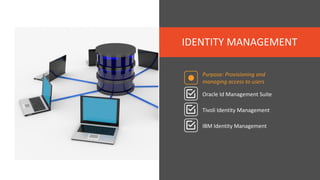 IDENTITY MANAGEMENT
Purpose: Provisioning and
managing access to users
Oracle Id Management Suite
Tivoli Identity Management
IBM Identity Management
 
