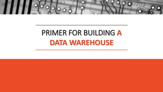 PRIMER FOR BUILDING A
DATA WAREHOUSE
 