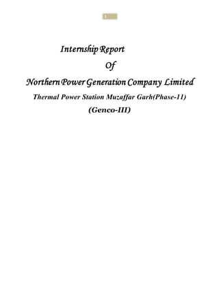 1
Internship Report
Of
NorthernPower Generation Company Limited
Thermal Power Station Muzaffar Garh(Phase-11)
(Genco-III)
 