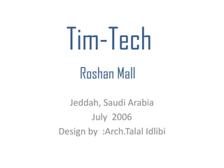 Tim-Tech
Jeddah, Saudi Arabia
July 2006
Design by :Arch.Talal Idlibi
Roshan Mall
 