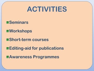 ACTIVITIES
Seminars
Workshops
Short-term courses
Editing-aid for publications
Awareness Programmes
 
