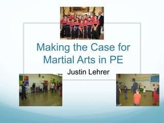 Making the Case for
Martial Arts in PE
Justin Lehrer
 