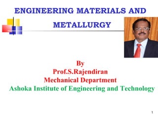 ENGINEERING MATERIALS AND
METALLURGY
1
By
Prof.S.Rajendiran
Mechanical Department
Ashoka Institute of Engineering and Technology
 