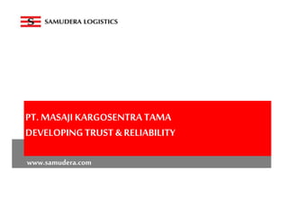 PT. MASAJIKARGOSENTRA TAMA
DEVELOPINGTRUST & RELIABILITY
www.samudera.com
 