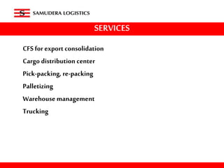 SERVICES
CFS for exportconsolidation
Cargo distribution center
Pick-packing, re-packing
Palletizing
Warehouse management
Trucking
 