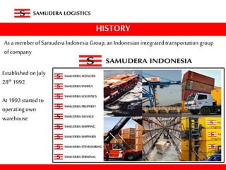 HISTORY
As a memberof Samudera Indonesia Group, an Indonesian integrated transportation group
ofcompany
Established on July
28th 1992
At 1993 started to
operating own
warehouse
 