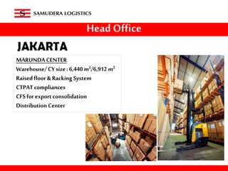 Head Office
MARUNDACENTER
Warehouse/CYsize :6,440 m2/6,912 m2
Raised floor & Racking System
CTPATcompliances
CFS for export consolidation
Distribution Center
 