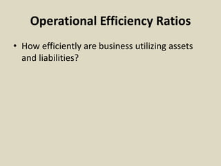 Operational Efficiency Ratios
• How efficiently are business utilizing assets
and liabilities?
 