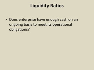 Liquidity Ratios
• Does enterprise have enough cash on an
ongoing basis to meet its operational
obligations?
 