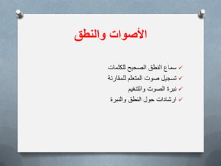 ‫األصوات‬‫والنطق‬
‫للكلمات‬ ‫الصحٌح‬ ‫النطق‬ ‫سماع‬
‫تسجٌل‬‫صوت‬‫للمقارنة‬ ‫المتعلم‬
‫نبرة‬‫الصوت‬‫والتنغٌم‬
‫ارشادات‬‫النطق‬ ‫حول‬‫والنبرة‬
 