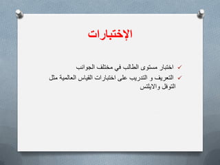 ‫اإلختبارات‬
‫الجوانب‬ ‫مختلف‬ ً‫ف‬ ‫الطالب‬ ‫مستوى‬ ‫اختبار‬
‫مثل‬ ‫العالمٌة‬ ‫القٌاس‬ ‫اختبارات‬ ‫على‬ ‫التدرٌب‬ ‫و‬ ‫التعرٌف‬
‫واالٌلتس‬ ‫التوفل‬
 