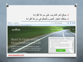 O‫القراءة‬ ‫سرعة‬ ‫على‬ ‫للتدرٌب‬ ‫آخر‬ ‫موقع‬
O‫القراءة‬ ‫سرعة‬ ً‫ف‬ ‫والتحكم‬ ‫النص‬ ‫اختٌار‬ ‫ٌمكنك‬
www.speeder.com
 