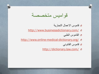 ‫متخصصة‬ ‫قوامٌس‬
O‫التجارٌة‬ ‫االعمال‬ ‫قاموس‬
O/http://www.businessdictionary.com
Oً‫الطب‬ ‫القاموس‬
O/dictionary.org-medical-http://www.online
Oً‫القانون‬ ‫قاموس‬
O/http://dictionary.law.com
 