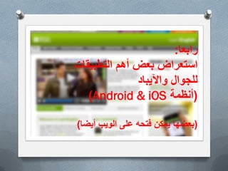 ‫األهمٌة‬
O‫التعلٌمٌة‬ ‫والمؤسسات‬ ‫البٌوت‬ ً‫ف‬ ‫االنترنت‬ ‫خدمات‬ ‫توفر‬ ‫مع‬
‫المستوٌات‬ ‫مختلف‬ ً‫ف‬ ‫االنجلٌزٌة‬ ‫اللغة‬ ‫طالب‬ ‫ٌحتاج‬ ‫وغٌرها‬
‫بصورة‬ ‫الشبكة‬ ‫توفرها‬ ً‫الت‬ ‫الغنٌة‬ ‫المصادر‬ ‫من‬ ‫االستفادة‬ ‫الى‬
‫اإلنجلٌزٌة‬ ‫باللغة‬ ‫ومعرفتهم‬ ‫مهاراتهم‬ ‫لتطوٌر‬ ‫فعالة‬.
O‫واالمكانات‬ ‫التقنٌات‬ ‫استخدام‬ ‫الشباب‬ ‫من‬ ‫كثٌر‬ ‫ٌحسن‬ ‫ال‬ ‫قد‬
‫الفرص‬ ‫الى‬ ‫ٌرشدهم‬ ‫من‬ ‫بحاجة‬ ‫وهم‬ ‫المفٌد‬ ‫التعلم‬ ً‫ف‬ ‫الحدٌثة‬
‫االفضل‬ ‫الى‬ ‫حٌاتهم‬ ‫تغٌر‬ ‫ان‬ ‫ممكن‬ ً‫الت‬ ‫والمجاالت‬.
O‫والتشوٌق‬ ‫ٌمتازبالمتعة‬ ‫الحدٌثة‬ ‫التقنٌة‬ ‫باستخدام‬ ‫التعلم‬
‫مما‬ ‫التقلٌدي‬ ‫التعلٌم‬ ً‫ف‬ ‫موجود‬ ‫هو‬ ‫ما‬ ‫تفوق‬ ‫بصورة‬ ‫والتحدي‬
‫أكبر‬ ‫نتائج‬ ً‫ٌعط‬.
‫رابعا‬:
‫بعض‬ ‫استعراض‬‫التطبٌقات‬ ‫أهم‬
‫واآلٌباد‬ ‫للجوال‬
(‫أنظمة‬Android & iOS)
(‫أٌضا‬ ‫الوٌب‬ ‫على‬ ‫فتحه‬ ‫ٌمكن‬ ‫بعضها‬)
 