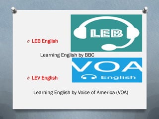 O LEB English
Learning English by BBC
O LEV English
Learning English by Voice of America (VOA)
 