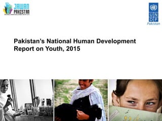 Pakistan’s National Human Development
Report on Youth, 2015
 