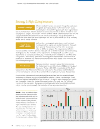 LLamasoft – Omni-Channel and Beyond:Top 9 Strategies for Retail Supply Chain Design
Strategy 3: Right-Sizing Inventory
Different products’ margins and velocity through the supply chain
vary greatly. Some products are much more important to your
profitability than others. Defining your supply chain segments can
lead you to make more effective decisions on service requirements or desired fill-levels for each
unique product category. However, the inherent variability of both customer demand and inbound
supply make it difficult to determine exactly how much inventory is enough.This problem is
complicated when the supply chain has multiple tiers and you must decide how much inventory
of each item to keep at each level.
Multi-echelon inventory optimization determines how much
inventory should be kept at each level and location in the supply
chain to deliver the desired service level at the lowest cost—
either by SKU or by category.This analysis accounts for the
inherent variability in both the demand and supply side to identify the lowest total cost inventory
stocking solution that meets the service requirements. In this approach, you define service
requirements for each product and site, e.g., “I want 99 percent availability for SKU #333 at my
Chicago store.”The inventory optimization technology then determines the minimum level of
product to be stocked at each echelon and location to meet these targets while minimizing the
total inventory holding costs.
A grocery store chain has seven regional distribution centers
that stock product for, and deliver to, over 500 stores throughout
the country.The top 1,500 SKUs are stocked at all DCs.These
represent more than 70 percent of the overall sales volume.The company established seven
service-level categories between 85 percent and 99 percent, based on product characteristics.
A multi-echelon inventory optimization analyzed the demand and lead-time variability for each
product/site combination and recommended a $5M reduction in overall inventory, even though
numerous locations required a higher level of inventory. In specific cases, inventory for a product
was increased in three or four sites and decreased in others.The result was the “right-size”
inventory for the organization. Savings are achieved by actualizing the lowest total landed-costs
and not incurring excessive supply chain costs due to buying improper quantities.
Business Challenge:
Supply Chain
Design Solution:
Case Example
© 2013 LLamasoft, Inc. All rights reserved.4
IMAGE 3: Seven service-level catego-
ries with historical inventory stocking
level (depicted by the orange bar), the
newly-calculated and optimized stock-
ing level (depicted by the green bar),
and the difference—either positive or
negative (depicted by the blue bar).
Blue bars extending below the line
imply a reduction in inventory and
those extending above the line imply
an increase in inventory level is opti-
mum.The length of the bars depicts
the inventory level in millions of dollars.
Image 3
 